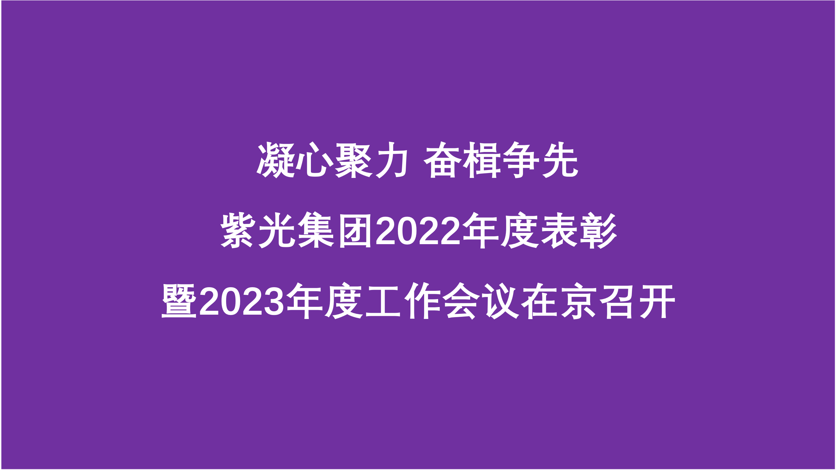 凝心聚力 奋楫争先  紫光集团2022年度表彰暨2023年度工作会议在京召开