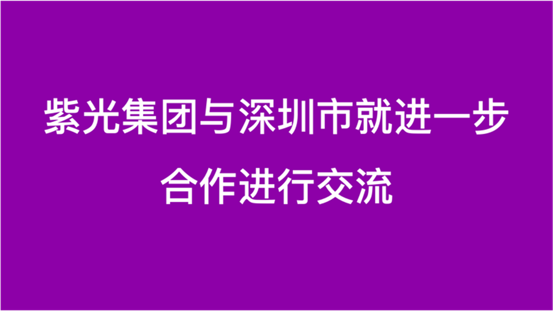 紫光集团与深圳市就进一步合作进行交流