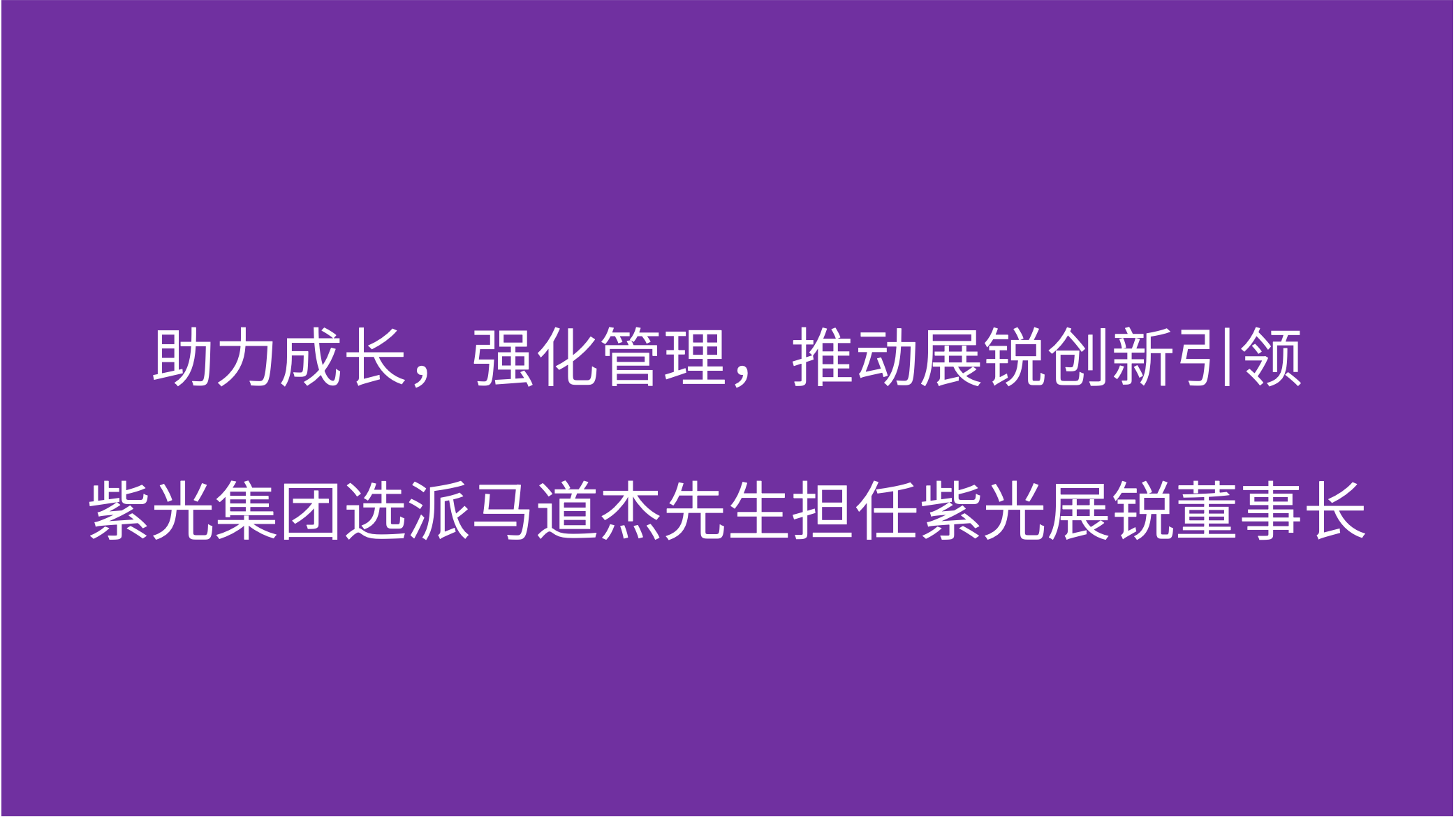 助力成长，强化管理，推动展锐创新引领  紫光集团选派马道杰先生担任紫光展锐董事长