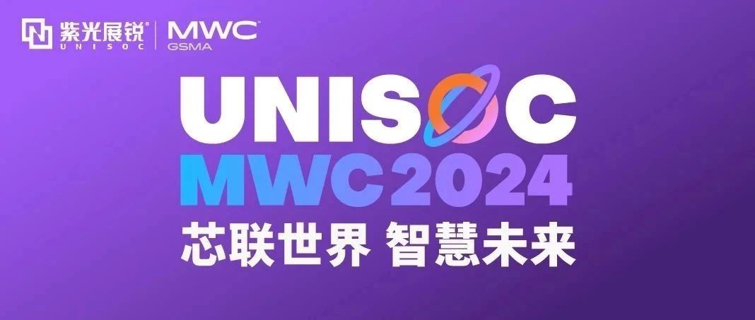芯联世界，智慧未来｜紫光展锐携多款创新产品亮相 MWC 2024！